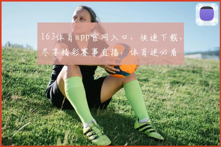 163体育app官网入口，快速下载，尽享精彩赛事直播，体育迷必看