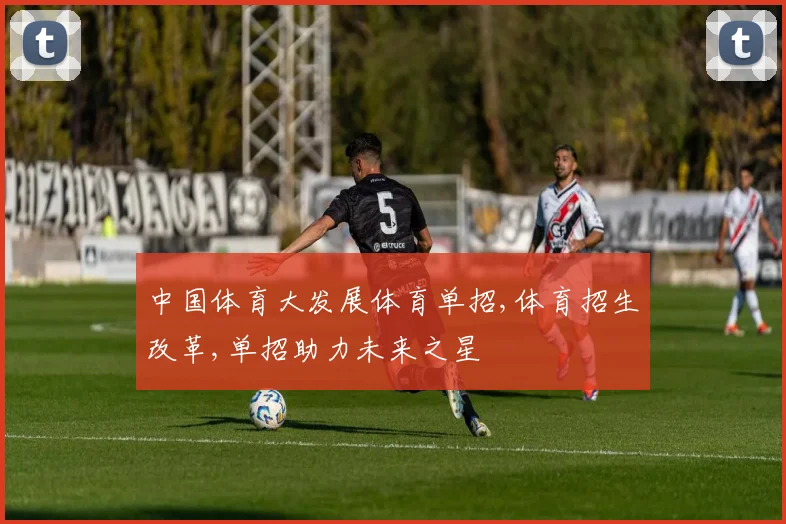 中国体育大发展体育单招,体育招生改革,单招助力未来之星