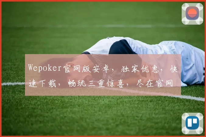 Wepoker官网版安卓，独家优惠，快速下载，畅玩三重惊喜，尽在官网