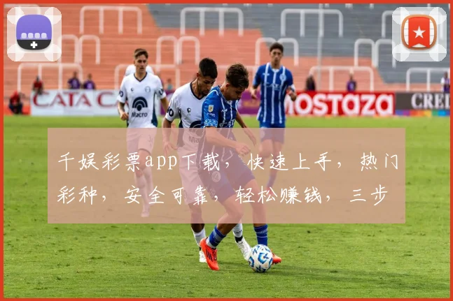 千娱彩票app下载，快速上手，热门彩种，安全可靠，轻松赚钱，三步即可