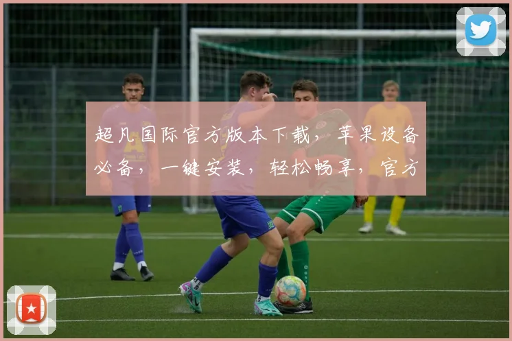 超凡国际官方版本下载，苹果设备必备，一键安装，轻松畅享，官方版，三步即可