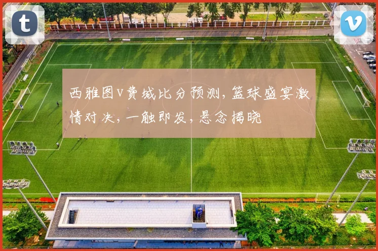 西雅图v费城比分预测,篮球盛宴激情对决,一触即发,悬念揭晓